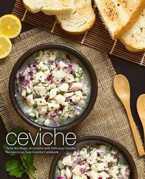 portada Ceviche: Taste the Magic of Ceviche with Delicious Ceviche Recipes in an Easy Ceviche Cookbook (2nd Edition) (en Inglés)