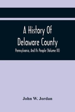 portada A History Of Delaware County, Pennsylvania, And Its People (Volume III) (en Inglés)