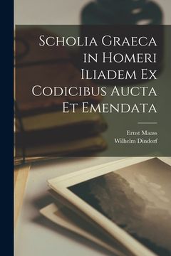 portada Scholia Graeca in Homeri Iliadem Ex Codicibus Aucta Et Emendata (en Latin)
