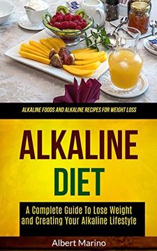 portada Alkaline Diet: A Complete Guide to Lose Weight and Creating Your Alkaline Lifestyle (Alkaline Foods and Alkaline Recipes for Weight Loss) (Alkaline Cookbook) (in English)