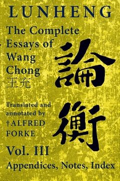 portada Lunheng 論衡 The Complete Essays of Wang Chong 王充, Vol. III, Appendices, Notes, Index: Translated and Annotated by + Alfred
