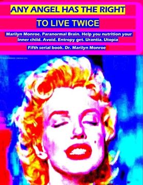 portada Any angel has the right to live twice: Marilyn Monroe. Paranormal Brain. Help you nutrition your Inner child. Avoid entropy, get urantia and utopia. Fifth serial book. Dr. Marilyn Monroe (Volume 5)