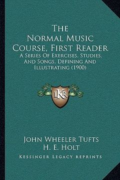 portada the normal music course, first reader: a series of exercises, studies, and songs, defining and illustrating (1900) (en Inglés)