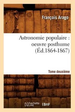 portada Astronomie Populaire: Oeuvre Posthume. Tome Deuxième (Éd.1864-1867) (in French)