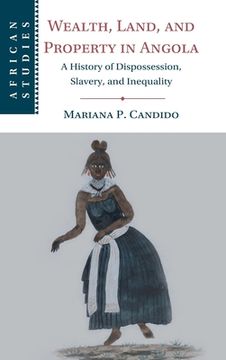 portada Wealth, Land, and Property in Angola: A History of Dispossession, Slavery, and Inequality (African Studies, Series Number 160) (en Inglés)