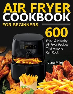 portada Air Fryer Cookbook for Beginners: 600 Fresh & Healthy Air Fryer Recipes That Anyone Can Cook (en Inglés)