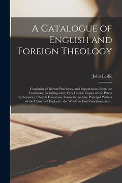 portada A Catalogue of English and Foreign Theology [microform]: Consisting of Recent Purchases, and Importations From the Continent, Including Some Very Choi (en Inglés)