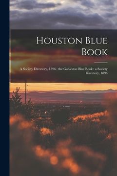 portada Houston Blue Book: a Society Directory, 1896; the Galveston Blue Book: a Society Directory, 1896 (in English)