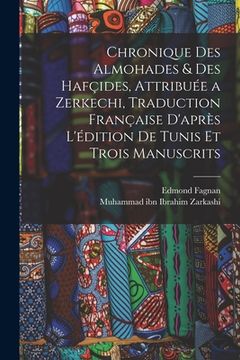 portada Chronique des Almohades & des Hafçides, attribuée a Zerkechi, traduction française d'après l'édition de Tunis et trois manuscrits (in French)