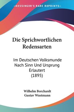 portada Die Sprichwortlichen Redensarten: Im Deutschen Volksmunde Nach Sinn Und Ursprung Erlautert (1895) (en Alemán)