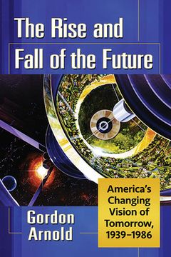 portada The Rise and Fall of the Future: America's Changing Vision of Tomorrow, 1939-1986 (en Inglés)