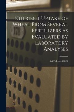 portada Nutrient Uptake of Wheat From Several Fertilizers as Evaluated by Laboratory Analyses (en Inglés)