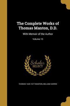 portada The Complete Works of Thomas Manton, D.D.: With Memoir of the Author; Volume 15 (en Inglés)