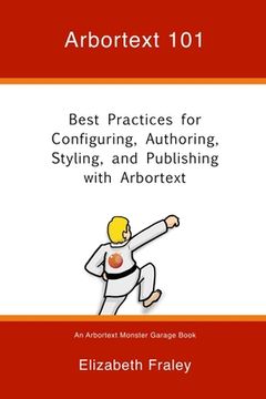 portada Arbortext 101: Best Practices for Configuring, Authoring, Styling, and Publishing With Arbortext: Volume 1 (Arbortext Monster Garage) (en Inglés)