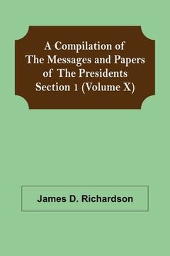 portada A Compilation of the Messages and Papers of the Presidents Section 1 (Volume X) (en Inglés)