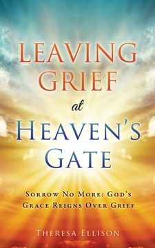portada Leaving Grief at Heaven's Gate: Sorrow No More: God's Grace Reigns Over Grief (en Inglés)