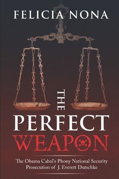 portada The Perfect Weapon: The Obama Cabal's Phony National Security Prosecution of J. Everett Dutschke (en Inglés)
