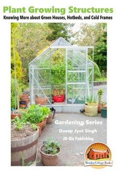 portada Plant Growing Structures - Knowing More about Green Houses, Hotbeds, and Cold Frames (en Inglés)