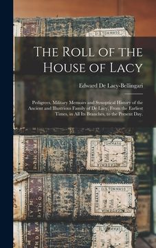 portada The Roll of the House of Lacy: Pedigrees, Military Memoirs and Synoptical History of the Ancient and Illustrious Family of De Lacy, From the Earliest (in English)