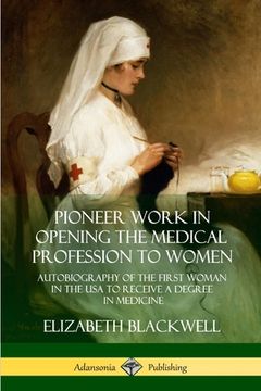 portada Pioneer Work in Opening the Medical Profession to Women: Autobiography of the First Woman in the USA to Receive a Degree in Medicine