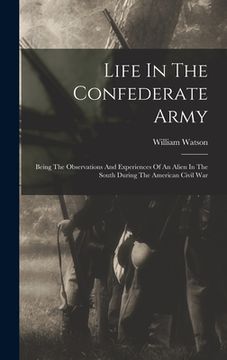 portada Life In The Confederate Army: Being The Observations And Experiences Of An Alien In The South During The American Civil War