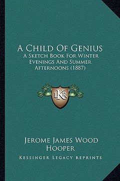 portada a child of genius: a sketch book for winter evenings and summer afternoons (1887) (in English)