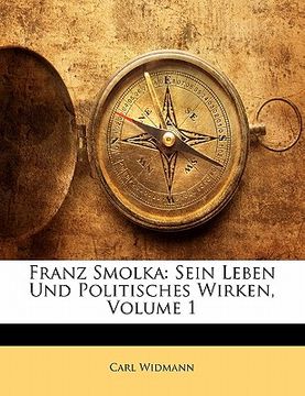 portada Franz Smolka: Sein Leben Und Politisches Wirken, Volume 1 (en Alemán)