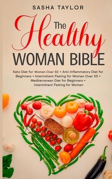 portada The Healthy Woman Bible: Keto Diet for Women Over 50 + Anti-Inflammatory Diet for Beginners + Intermittent Fasting for Women Over 50 + Mediterr (en Inglés)