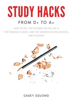 portada STUDY HACKS From D+ to A+: How to get top scores on the SAT II, top grades in math, and top grades in high school and college (en Inglés)