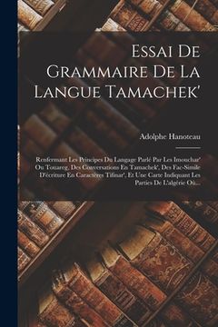 portada Essai De Grammaire De La Langue Tamachek': Renfermant Les Principes Du Langage Parlé Par Les Imouchar' Ou Touareg, Des Conversations En Tamachek', Des (en Francés)
