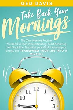 portada Take Back Your Mornings: The Only Morning Routine you Need to Stop Procrastinating, Start Achieving Self Discipline, Declutter Your Mind, Increase Your Energy and Transform Your Life Into a Miracle 