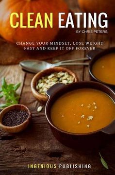 portada Clean Eating: Change Your Mindset, Lose Weight Fast and Keep It Off Forever (en Inglés)