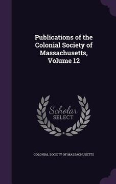 portada Publications of the Colonial Society of Massachusetts, Volume 12 (en Inglés)