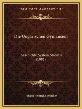 portada Die Ungarischen Gymansien: Geschichte, System, Statistik (1881) (en Alemán)