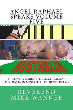 portada Angel Raphael Speaks Volume Five: Prisoners Caring For Alcoholics - Australia In Miniature Projects Intro (en Inglés)
