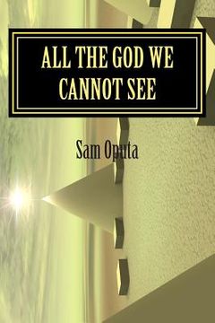 portada All The God We Cannot See: Why There Is God (en Inglés)
