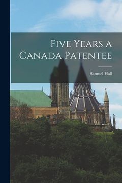 portada Five Years a Canada Patentee [microform] (en Inglés)