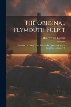 portada The Original Plymouth Pulpit: Sermons Of Henry Ward Beecher In Plymouth Church, Brooklyn, Volumes 7-8 (en Inglés)