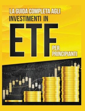 portada La Guida Completa agli Investimenti in ETF PER PRINCIPIANTI: Come Investire in Maniera Intelligente in ETF, Ottenere Enormi Profitti e Diventare in Fr (en Italiano)