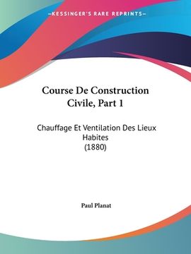 portada Course De Construction Civile, Part 1: Chauffage Et Ventilation Des Lieux Habites (1880) (en Francés)