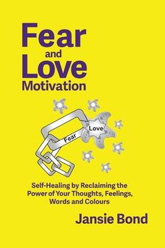portada Fear and Love Motivation: Self-Healing by Reclaiming the Power of Your Thoughts, Feelings, Words and Colours (en Inglés)