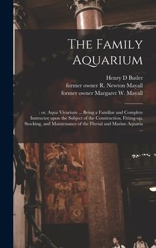 portada The Family Aquarium;: or, Aqua Vivarium ... Being a Familiar and Complete Instructor Upon the Subject of the Construction, Fitting-up, Stock (en Inglés)
