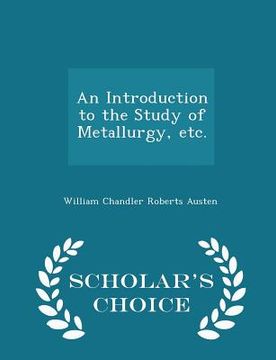 portada An Introduction to the Study of Metallurgy, Etc. - Scholar's Choice Edition (en Inglés)