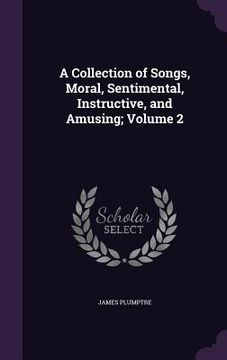 portada A Collection of Songs, Moral, Sentimental, Instructive, and Amusing; Volume 2