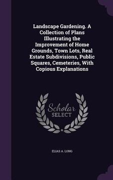 portada Landscape Gardening. A Collection of Plans Illustrating the Improvement of Home Grounds, Town Lots, Real Estate Subdivisions, Public Squares, Cemeteri (en Inglés)