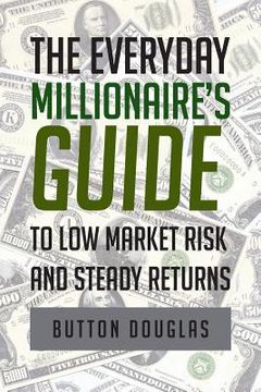 portada The Everyday Millionaire's Guide to Low Market Risk and Steady Returns (en Inglés)