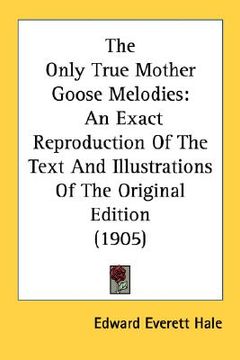 portada the only true mother goose melodies: an exact reproduction of the text and illustrations of the original edition (1905) (en Inglés)
