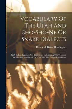 portada Vocabulary Of The Utah And Sho-sho-ne Or Snake Dialects: With Indian Legends And Traditions, Including A Brief Account Of The Life And Death Of Wah-ke (en Inglés)