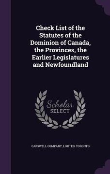 portada Check List of the Statutes of the Dominion of Canada, the Provinces, the Earlier Legislatures and Newfoundland (en Inglés)