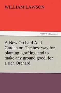 portada a   new orchard and garden or, the best way for planting, grafting, and to make any ground good, for a rich orchard: particularly in the north and gen